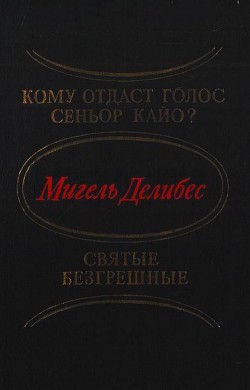 Кому отдаст голос сеньор Кайо? Святые безгрешные (сборник) - Делибес Мигель