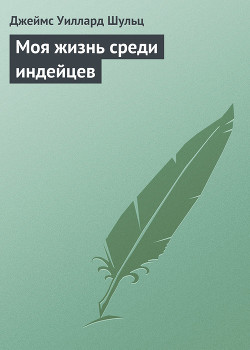 Моя жизнь среди индейцев - Шульц Джеймс Виллард