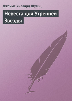 Невеста для Утренней Звезды - Шульц Джеймс Виллард