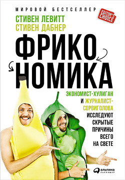 Фрикономика. Мнение экономиста-диссидента о неожиданных связях между событиями и явлениями - Лебеденко Я. А.