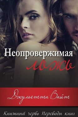 Читать книгу Неопровержимая ложь (ЛП), автор Вайт Джульетта Неопровержимая ложь (ЛП) - Вайт Джульетта