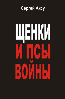 Щенки и псы Войны - Щербаков Сергей Анатольевич "Аксу"