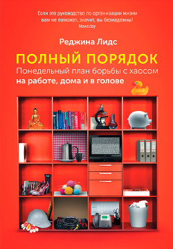 Полный порядок. Понедельный план борьбы с хаосом на работе, дома и в голове - Лидс Реджина