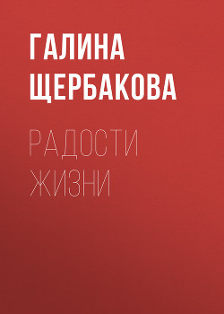 Радости жизни - Щербакова Галина Николаевна