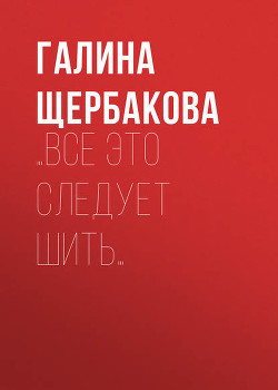 …Все это следует шить - Щербакова Галина Николаевна