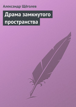 Драма замкнутого пространства - Щеголев Александр Геннадьевич