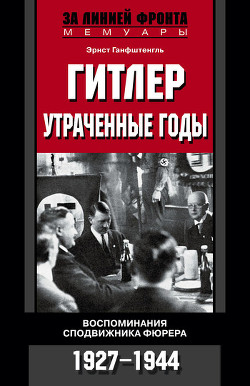 Читать книгу Гитлер. Утраченные годы. Воспоминания сподвижника фюрера. 1927-1944, автор Ганфштенгль Эрнст Гитлер. Утраченные годы. Воспоминания сподвижника фюрера. 1927-1944 - Ганфштенгль Эрнст