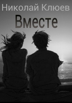 Вместе (СИ) - Клюев Николай Сергеевич "Ник"