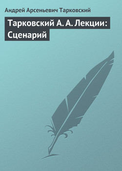 Тарковский А. А. Лекции: Сценарий - Тарковский Андрей Арсеньевич