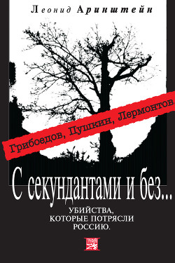 С секундантами и без… Убийства, которые потрясли Россию. Грибоедов, Пушкин, Лермонтов - Аринштейн Леонид Матвеевич