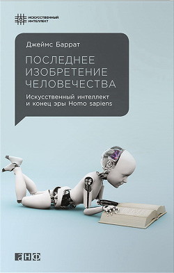 Последнее изобретение человечества - Баррат Джеймс