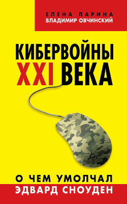 Кибервойны ХХI века. О чем умолчал Эдвард Сноуден - Ларина Елена