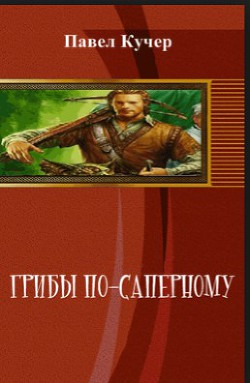 Грибы по-саперному - Кучер Павел Алексеевич