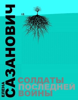 Солдаты последней войны - Сазанович Елена Ивановна