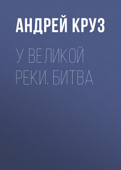 У Великой реки. Поход - Круз Андрей "El Rojo"