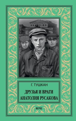 Друзья и враги Анатолия Русакова - Тушкан Георгий Павлович