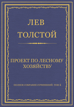 Полное собрание сочинений. Том 5. Произведения 1856–1859 гг. Проект по лесному хозяйству - Толстой Лев Николаевич