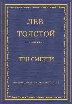 Полное собрание сочинений. Том 5. Произведения 1856–1859 гг. Три смерти - Толстой Лев Николаевич