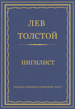 Полное собрание сочинений. Том 7. Произведения 1856–1869 гг. Нигилист - Толстой Лев Николаевич