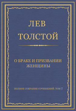 Полное собрание сочинений. Том 7. Произведения 1856–1869 гг. О браке и призвании женщины - Толстой Лев Николаевич