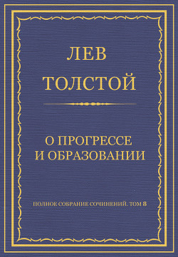 Полное собрание сочинений. Том 8. Педагогические статьи 1860–1863 гг. О прогрессе и образовании - Толстой Лев Николаевич