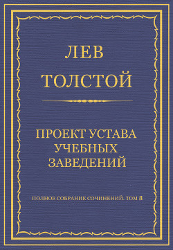 Полное собрание сочинений. Том 8. Педагогические статьи 1860–1863 гг. Проект устава учебных заведени - Толстой Лев Николаевич