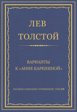 Полное собрание сочинений. Том 20. Варианты к «Анне Карениной» - Толстой Лев Николаевич