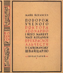 Читать книгу Подорож ученого доктора Леонардо і його майбутньої коханки прекрасної Альчести у Слобожанську Швайца, автор Йогансен Майк Гервасиевич Подорож ученого доктора Леонардо і його майбутньої коханки прекрасної Альчести у Слобожанську Швайца - Йогансен Майк Гервасиевич