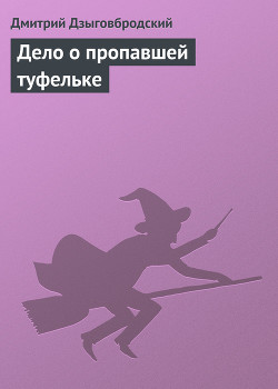 Дело о пропавшей туфельке - Дзыговбродский Дмитрий
