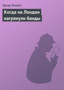Когда на Лондон нагрянули банды - Уоллес Эдгар Ричард Горацио