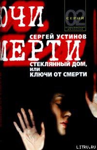 Читать книгу Стеклянный дом, или Ключи от смерти, автор Устинов Сергей Львович Стеклянный дом, или Ключи от смерти - Устинов Сергей Львович