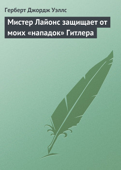 Мистер Лайонс защищает от моих «нападок» Гитлера - Уэллс Герберт Джордж