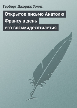 Открытое письмо Анатолю Франсу в день его восьмидесятилетия - Уэллс Герберт Джордж