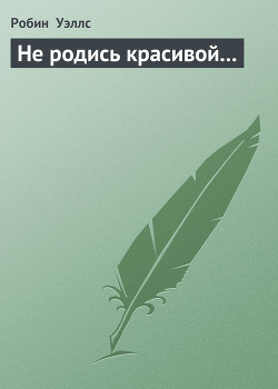 Не родись красивой... - Уэллс Робин