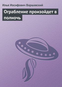 Ограбление произойдет в полночь - Варшавский Илья Иосифович