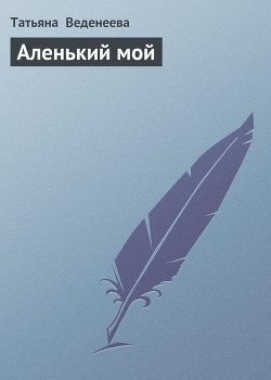 Аленький мой - Веденеева Татьяна