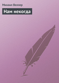 Нам некогда - Веллер Михаил Иосифович