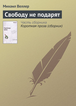Свободу не подарят - Веллер Михаил Иосифович