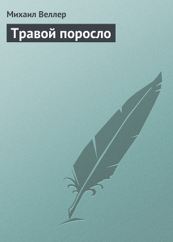 Травой поросло - Веллер Михаил Иосифович