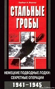 Стальные гробы. Немецкие подводные лодки: секретные операции 1941-1945 - Вернер Герберт А.