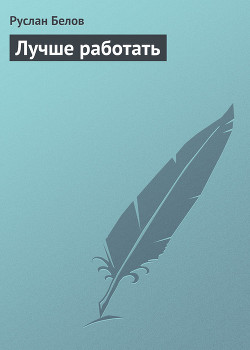 Лучше работать - Белов Руслан