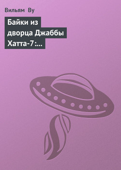Читать книгу Байки из дворца Джаббы Хатта-7: Бывает же такое (История гаморреанца-охранника), автор Ву Вильям Байки из дворца Джаббы Хатта-7: Бывает же такое (История гаморреанца-охранника) - Ву Вильям
