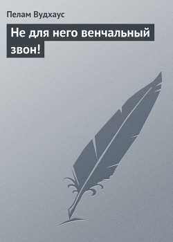 Не для него венчальный звон! - Вудхаус Пэлем Грэнвил