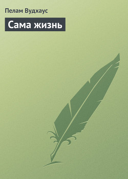 Сама жизнь - Вудхаус Пэлем Грэнвил