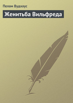 Женитьба Вильфреда - Вудхаус Пэлем Грэнвил