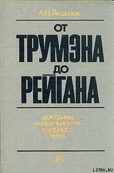 Читать книгу От Трумэна до Рейгана. Доктрины и реальности ядерного века, автор Яковлев Александр Николаевич От Трумэна до Рейгана. Доктрины и реальности ядерного века - Яковлев Александр Николаевич