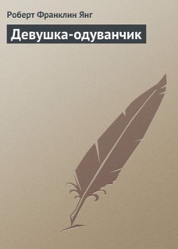 Читать книгу Девушка-одуванчик, автор Янг Роберт Девушка-одуванчик - Янг Роберт