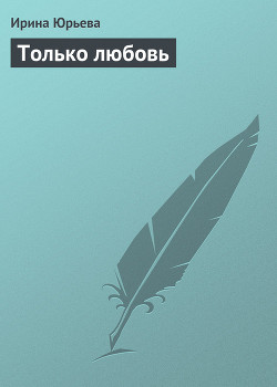 Только любовь - Юрьева Ирина