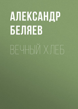 Вечный хлеб - Беляев Александр Романович