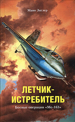 Читать книгу Летчик-истребитель. Боевые операции «Ме-163», автор Зиглер Мано Летчик-истребитель. Боевые операции «Ме-163» - Зиглер Мано